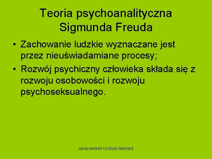 Teoria psychoanalityczna Sigmunda Freuda • Zachowanie ludzkie wyznaczane jest przez nieuświadamiane procesy; • Rozwój