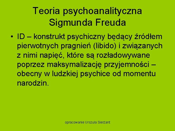 Teoria psychoanalityczna Sigmunda Freuda • ID – konstrukt psychiczny będący źródłem pierwotnych pragnień (libido)