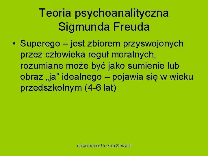 Teoria psychoanalityczna Sigmunda Freuda • Superego – jest zbiorem przyswojonych przez człowieka reguł moralnych,