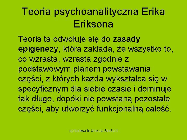 Teoria psychoanalityczna Eriksona Teoria ta odwołuje się do zasady epigenezy, która zakłada, że wszystko
