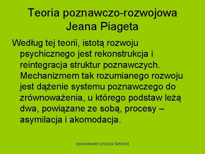 Teoria poznawczo rozwojowa Jeana Piageta Według tej teorii, istotą rozwoju psychicznego jest rekonstrukcja i