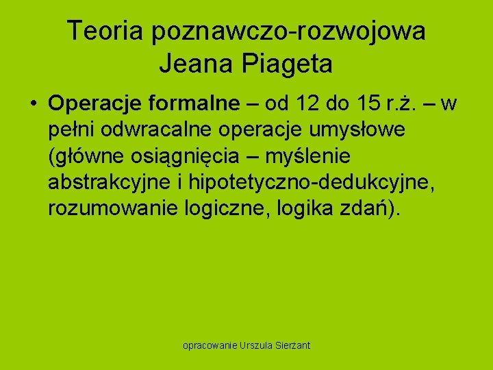 Teoria poznawczo rozwojowa Jeana Piageta • Operacje formalne – od 12 do 15 r.