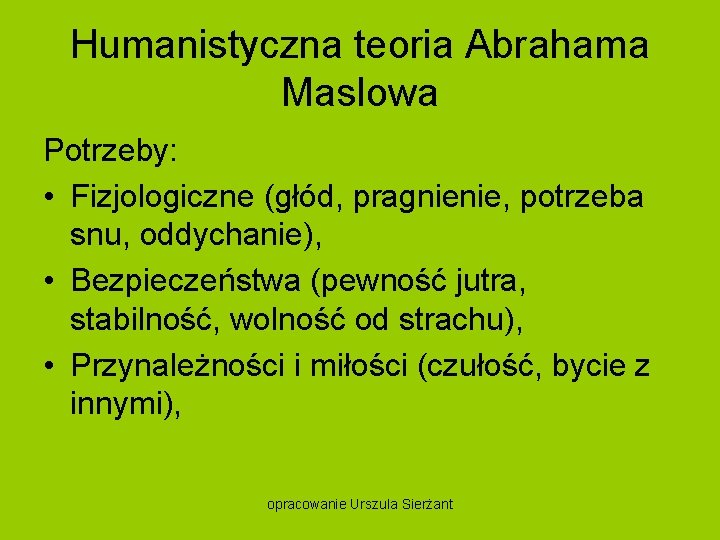 Humanistyczna teoria Abrahama Maslowa Potrzeby: • Fizjologiczne (głód, pragnienie, potrzeba snu, oddychanie), • Bezpieczeństwa