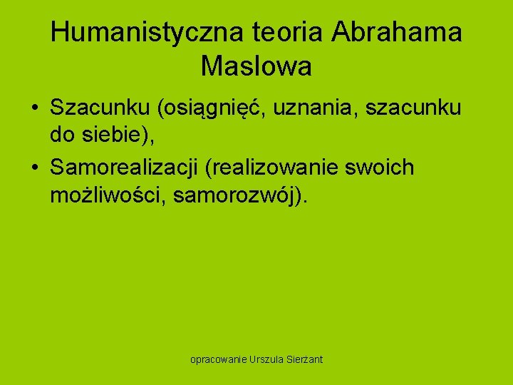 Humanistyczna teoria Abrahama Maslowa • Szacunku (osiągnięć, uznania, szacunku do siebie), • Samorealizacji (realizowanie