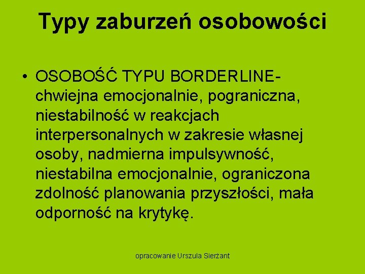 Typy zaburzeń osobowości • OSOBOŚĆ TYPU BORDERLINE chwiejna emocjonalnie, pograniczna, niestabilność w reakcjach interpersonalnych