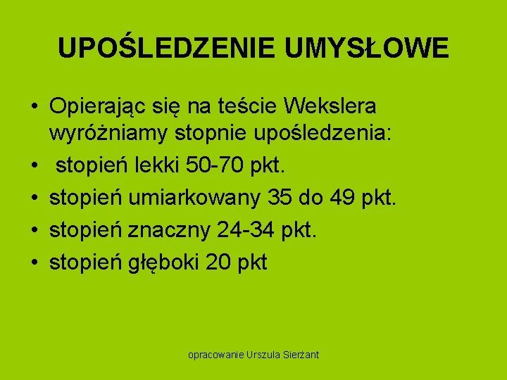 UPOŚLEDZENIE UMYSŁOWE • Opierając się na teście Wekslera wyróżniamy stopnie upośledzenia: • stopień lekki