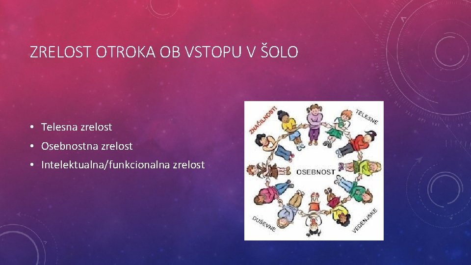 ZRELOST OTROKA OB VSTOPU V ŠOLO • Telesna zrelost • Osebnostna zrelost • Intelektualna/funkcionalna