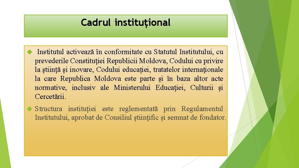 Cadrul instituțional Institutul activează în conformitate cu Statutul Institutului, cu prevederile Constituţiei Republicii Moldova,