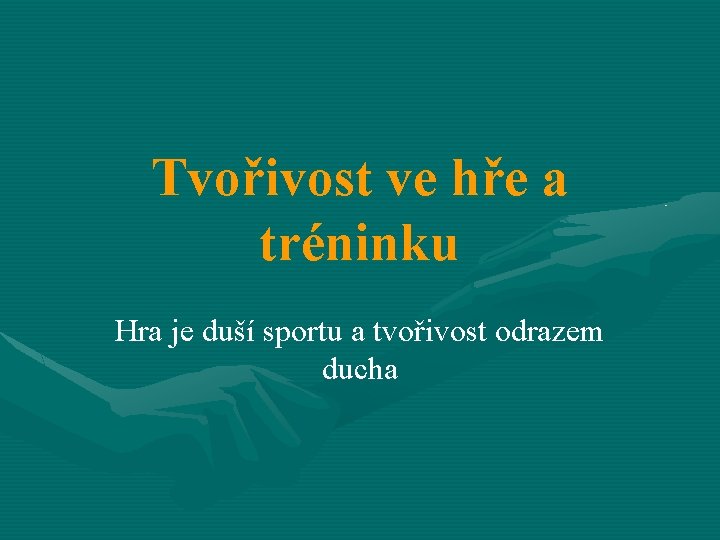 Tvořivost ve hře a tréninku Hra je duší sportu a tvořivost odrazem ducha 