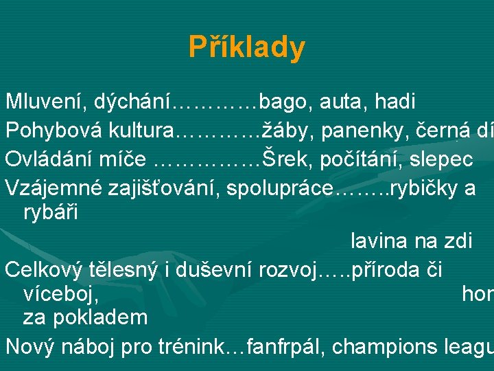 Příklady Mluvení, dýchání…………bago, auta, hadi Pohybová kultura…………žáby, panenky, černá dí Ovládání míče ……………Šrek, počítání,