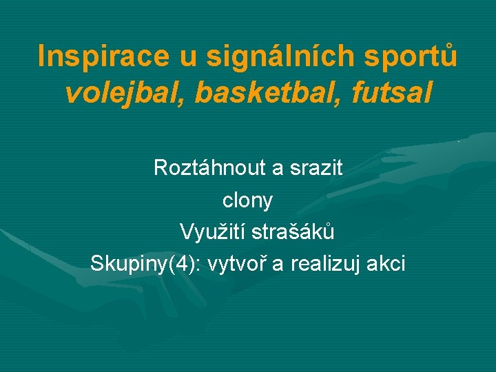 Inspirace u signálních sportů volejbal, basketbal, futsal Roztáhnout a srazit clony Využití strašáků Skupiny(4):
