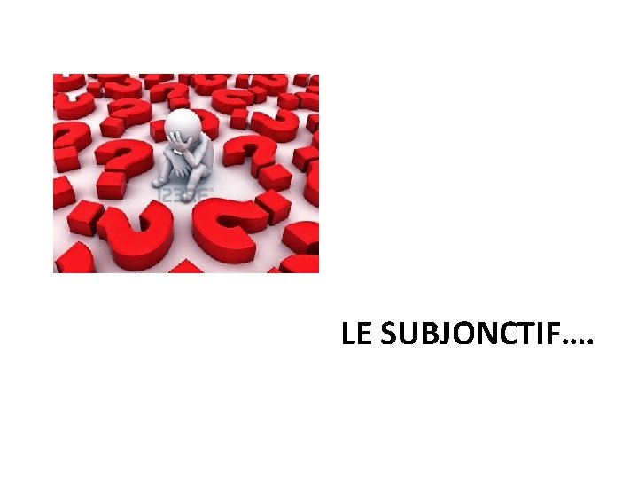 LE SUBJONCTIF…. 