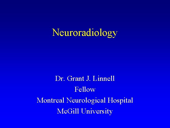 Neuroradiology Dr. Grant J. Linnell Fellow Montreal Neurological Hospital Mc. Gill University 