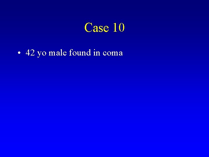 Case 10 • 42 yo male found in coma 
