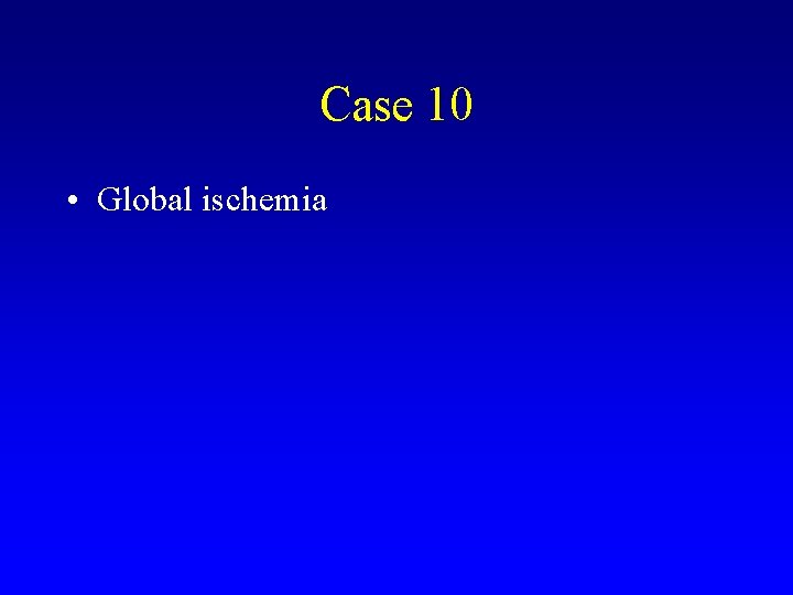 Case 10 • Global ischemia 