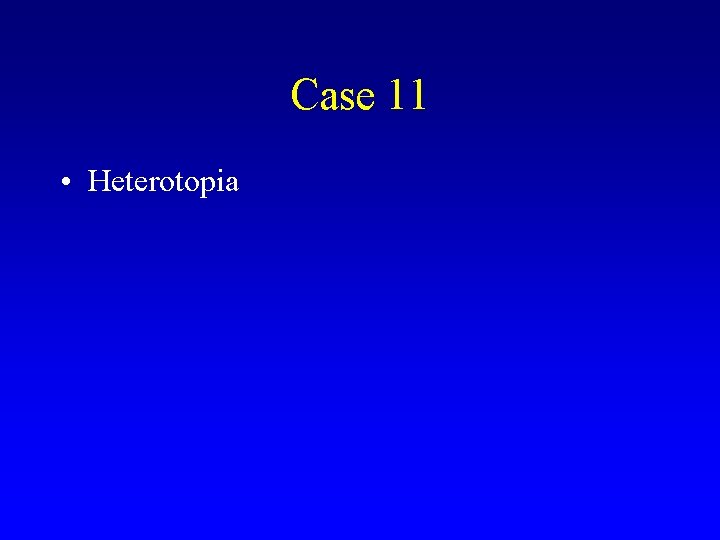 Case 11 • Heterotopia 