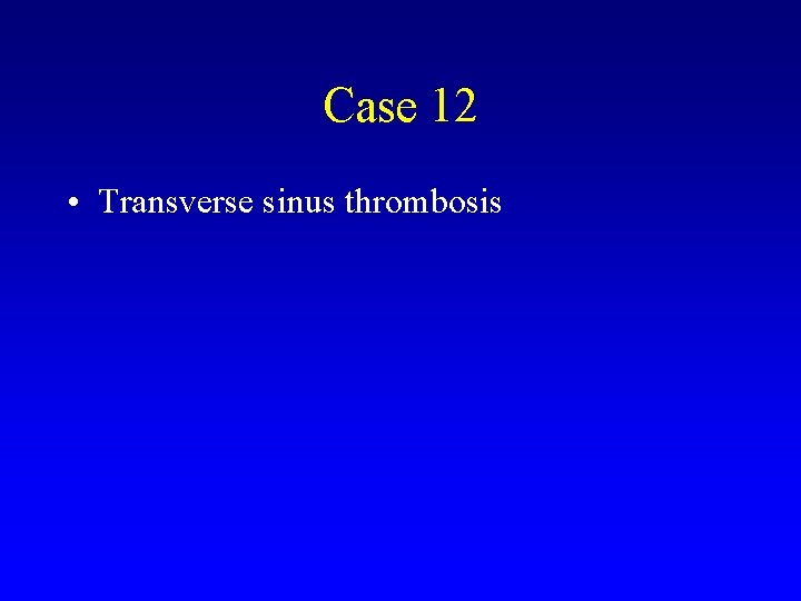 Case 12 • Transverse sinus thrombosis 