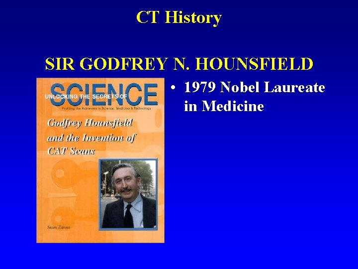 CT History SIR GODFREY N. HOUNSFIELD • 1979 Nobel Laureate in Medicine 