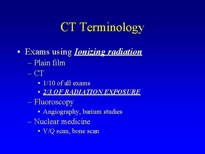 CT Terminology • Exams using Ionizing radiation – Plain film – CT • 1/10