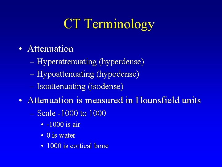 CT Terminology • Attenuation – Hyperattenuating (hyperdense) – Hypoattenuating (hypodense) – Isoattenuating (isodense) •