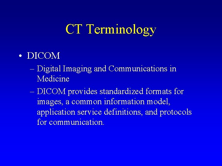 CT Terminology • DICOM – Digital Imaging and Communications in Medicine – DICOM provides
