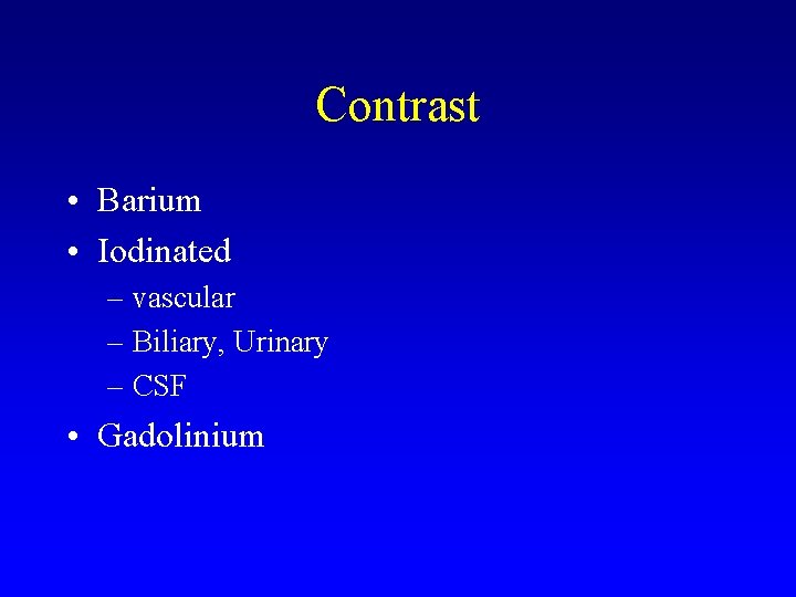 Contrast • Barium • Iodinated – vascular – Biliary, Urinary – CSF • Gadolinium