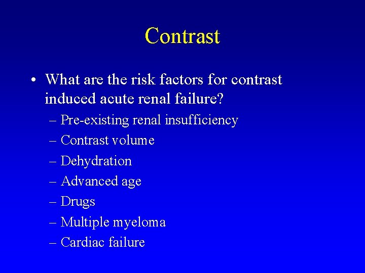 Contrast • What are the risk factors for contrast induced acute renal failure? –