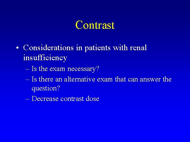 Contrast • Considerations in patients with renal insufficiency – Is the exam necessary? –