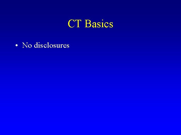 CT Basics • No disclosures 