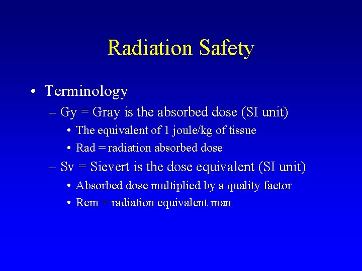 Radiation Safety • Terminology – Gy = Gray is the absorbed dose (SI unit)