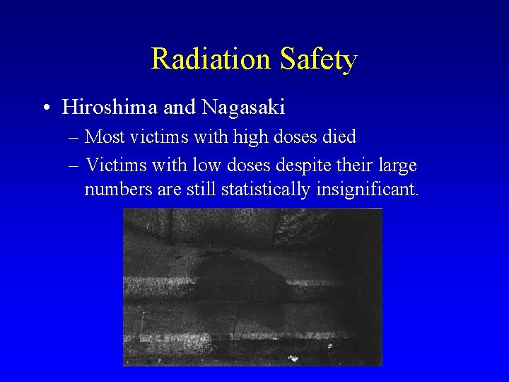 Radiation Safety • Hiroshima and Nagasaki – Most victims with high doses died –