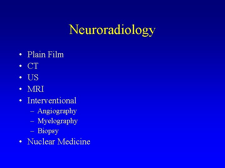 Neuroradiology • • • Plain Film CT US MRI Interventional – Angiography – Myelography