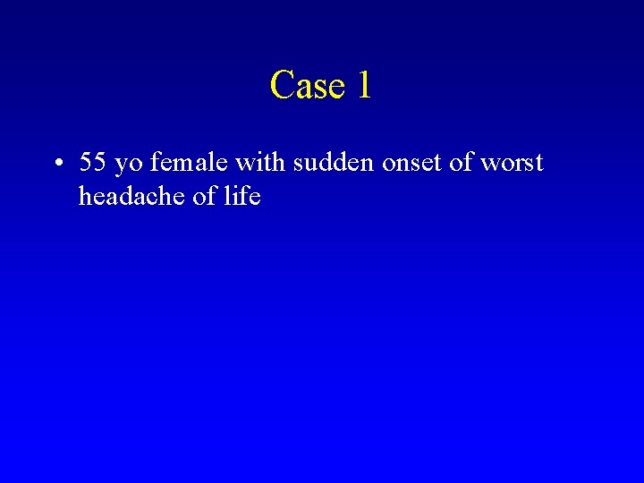 Case 1 • 55 yo female with sudden onset of worst headache of life