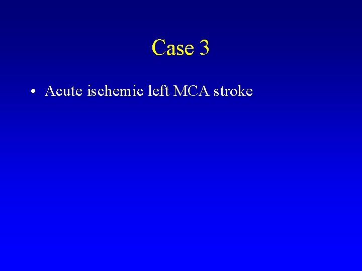 Case 3 • Acute ischemic left MCA stroke 