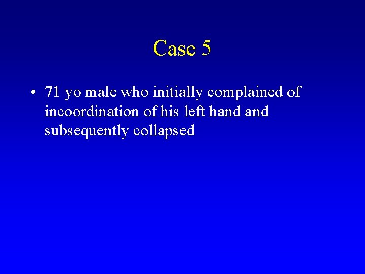 Case 5 • 71 yo male who initially complained of incoordination of his left