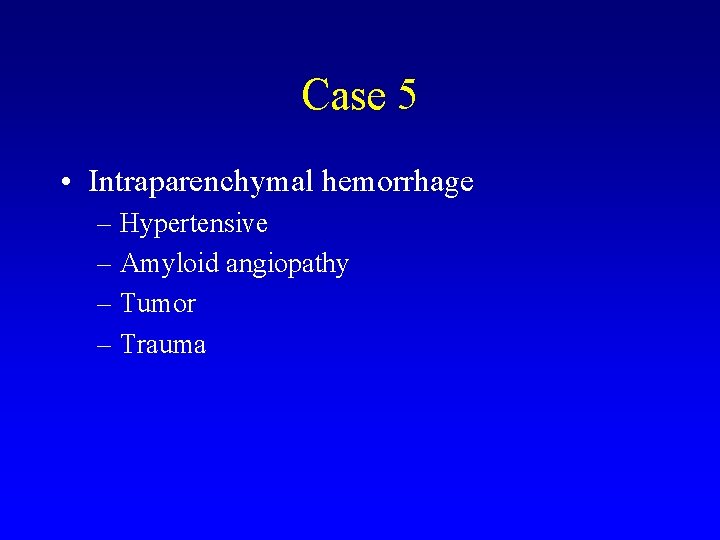 Case 5 • Intraparenchymal hemorrhage – Hypertensive – Amyloid angiopathy – Tumor – Trauma