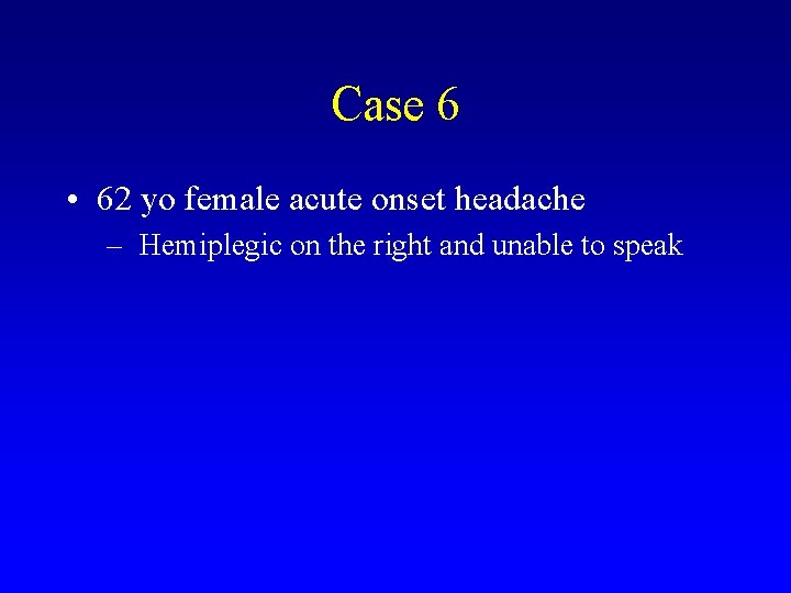 Case 6 • 62 yo female acute onset headache – Hemiplegic on the right
