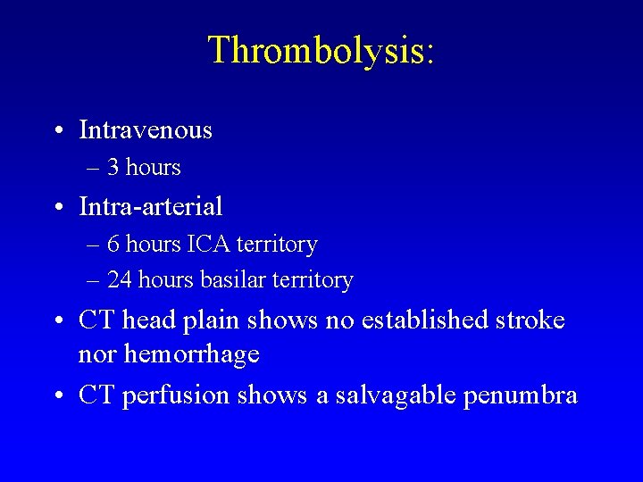 Thrombolysis: • Intravenous – 3 hours • Intra-arterial – 6 hours ICA territory –