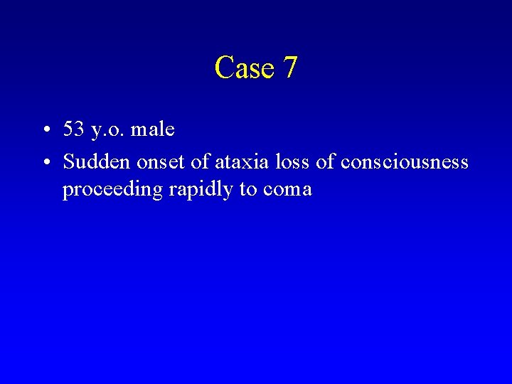 Case 7 • 53 y. o. male • Sudden onset of ataxia loss of