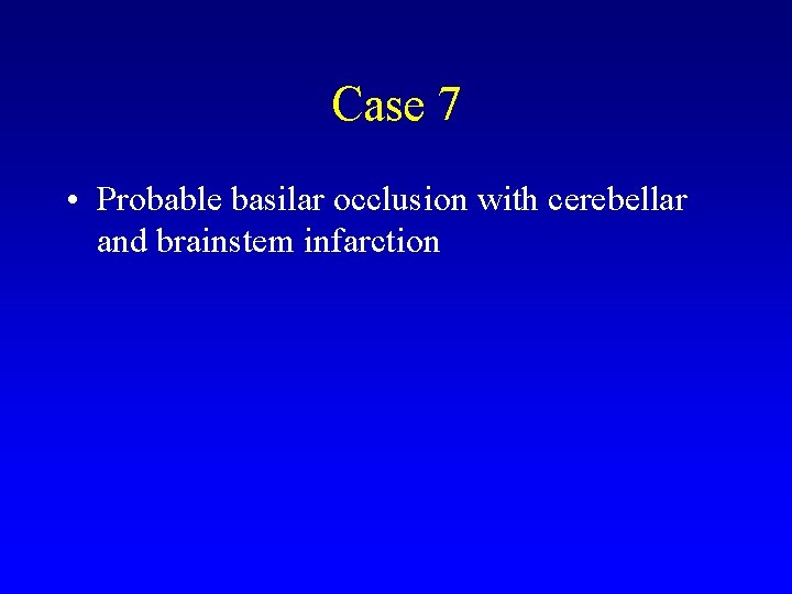 Case 7 • Probable basilar occlusion with cerebellar and brainstem infarction 
