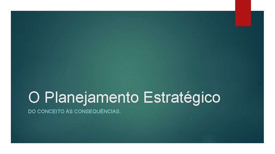 O Planejamento Estratégico DO CONCEITO ÀS CONSEQUÊNCIAS. 