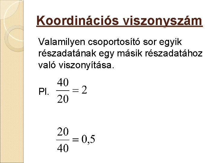 Koordinációs viszonyszám Valamilyen csoportosító sor egyik részadatának egy másik részadatához való viszonyítása. Pl. 