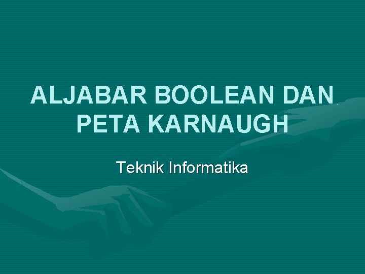 ALJABAR BOOLEAN DAN PETA KARNAUGH Teknik Informatika 