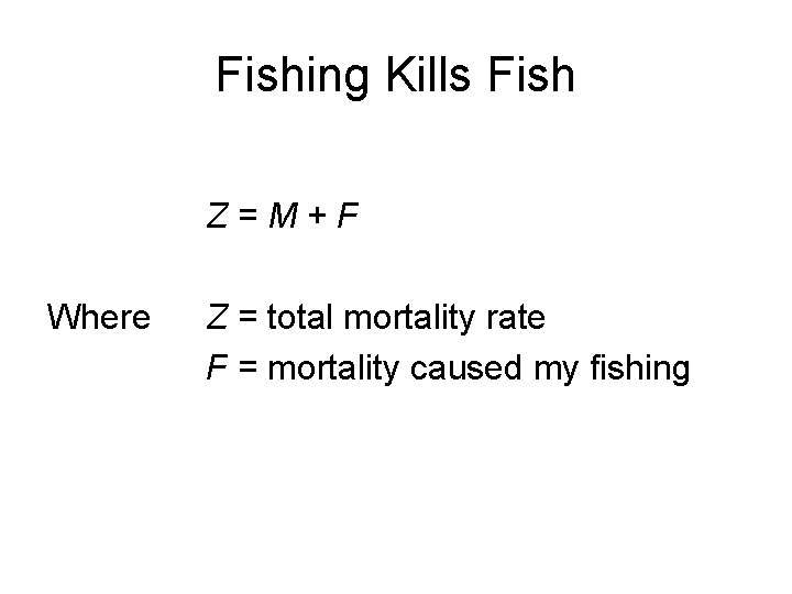 Fishing Kills Fish Z=M+F Where Z = total mortality rate F = mortality caused