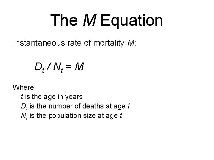 The M Equation Instantaneous rate of mortality M: Dt / Nt = M Where