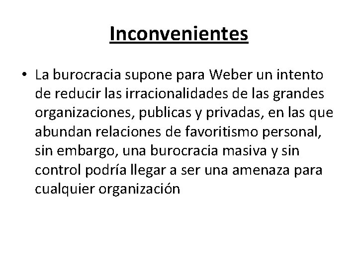 Inconvenientes • La burocracia supone para Weber un intento de reducir las irracionalidades de