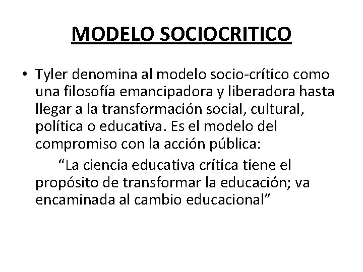 MODELO SOCIOCRITICO • Tyler denomina al modelo socio-crítico como una filosofía emancipadora y liberadora