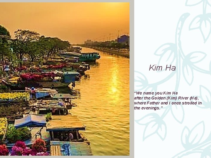 Kim Ha “We name you Kim Ha after the Golden (Kim) River (Ha), where