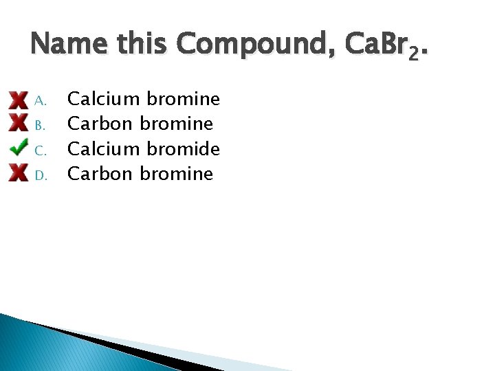 Name this Compound, Ca. Br 2. A. B. C. D. Calcium bromine Carbon bromine