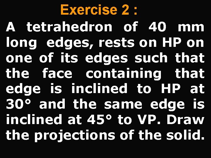 Exercise 2 : A tetrahedron of 40 mm long edges, rests on HP on